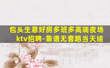 包头生意好房多班多高端夜场ktv招聘-靠谱无套路当天结